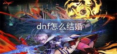 dnf角色结婚的條(tiáo)件？dnf结婚找谁？-第2张图片