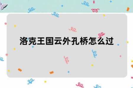 洛克王国云外孔桥在哪个位置，洛克王国云外孔桥如何用毛笔画太陽(yáng)-第1张图片