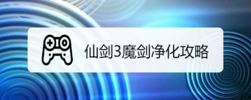 仙剑三魔剑怎么净化？仙剑三魔剑怎么净化魔法？-第4张图片